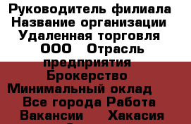 Руководитель филиала › Название организации ­ Удаленная торговля, ООО › Отрасль предприятия ­ Брокерство › Минимальный оклад ­ 1 - Все города Работа » Вакансии   . Хакасия респ.,Саяногорск г.